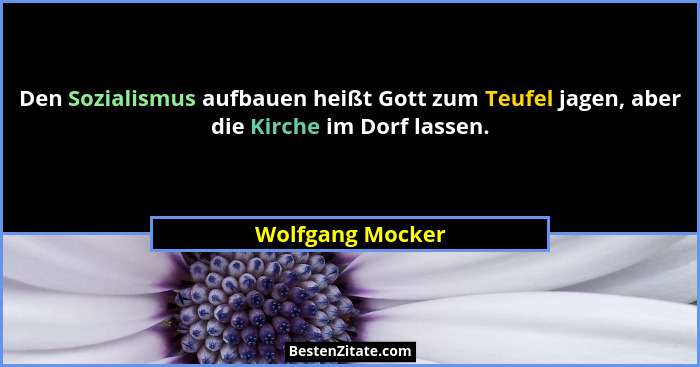 Den Sozialismus aufbauen heißt Gott zum Teufel jagen, aber die Kirche im Dorf lassen.... - Wolfgang Mocker