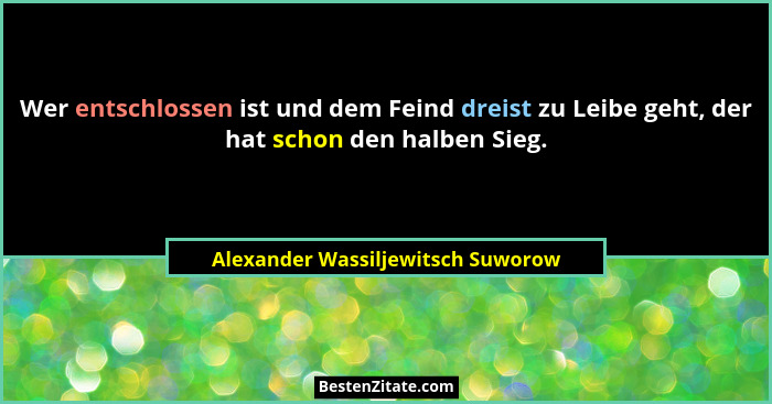 Wer entschlossen ist und dem Feind dreist zu Leibe geht, der hat schon den halben Sieg.... - Alexander Wassiljewitsch Suworow