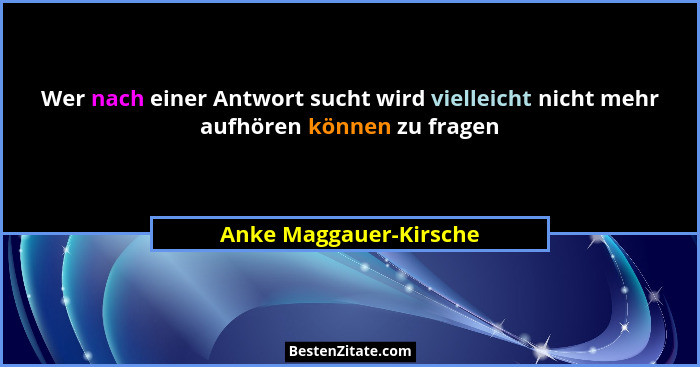 Wer nach einer Antwort sucht wird vielleicht nicht mehr aufhören können zu fragen... - Anke Maggauer-Kirsche