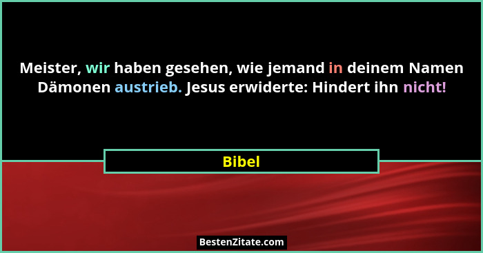 Meister, wir haben gesehen, wie jemand in deinem Namen Dämonen austrieb. Jesus erwiderte: Hindert ihn nicht!... - Bibel