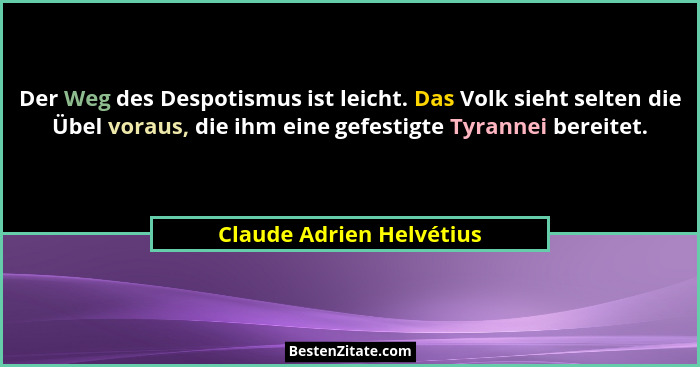 Der Weg des Despotismus ist leicht. Das Volk sieht selten die Übel voraus, die ihm eine gefestigte Tyrannei bereitet.... - Claude Adrien Helvétius