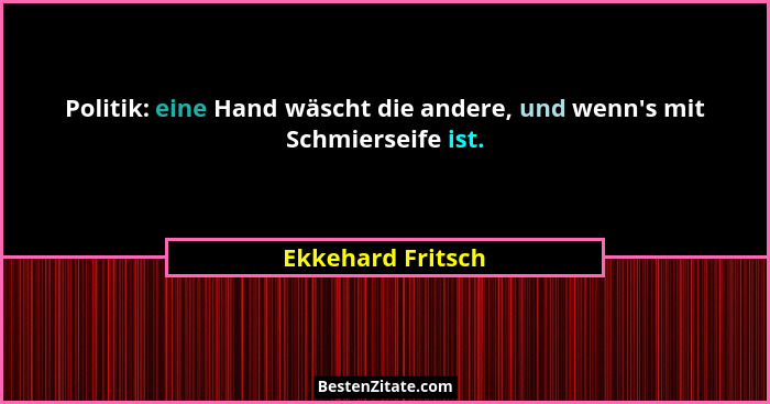 Politik: eine Hand wäscht die andere, und wenn's mit Schmierseife ist.... - Ekkehard Fritsch
