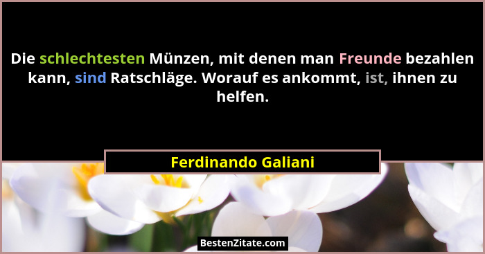 Die schlechtesten Münzen, mit denen man Freunde bezahlen kann, sind Ratschläge. Worauf es ankommt, ist, ihnen zu helfen.... - Ferdinando Galiani