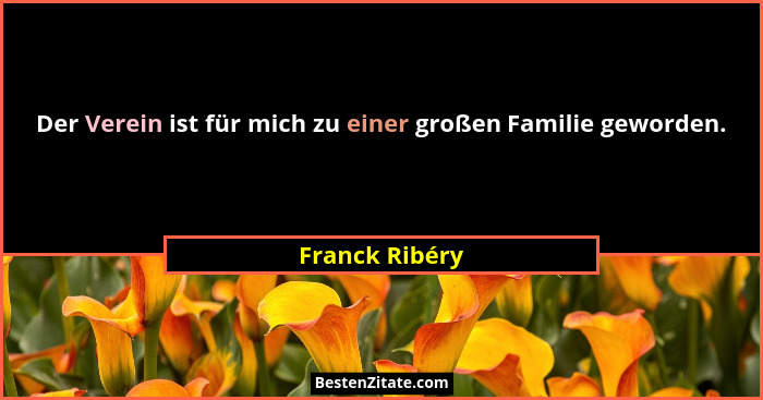Der Verein ist für mich zu einer großen Familie geworden.... - Franck Ribéry