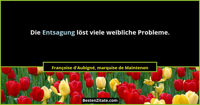 Die Entsagung löst viele weibliche Probleme.... - Françoise d'Aubigné, marquise de Maintenon