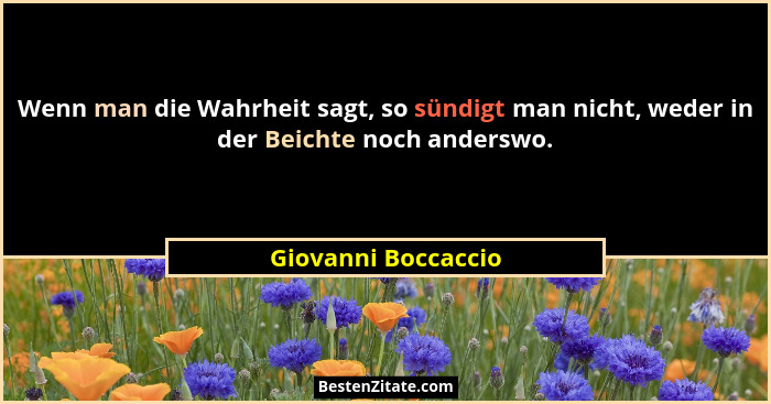 Wenn man die Wahrheit sagt, so sündigt man nicht, weder in der Beichte noch anderswo.... - Giovanni Boccaccio