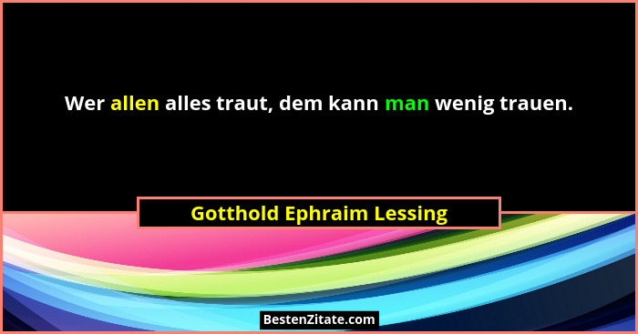 Wer allen alles traut, dem kann man wenig trauen.... - Gotthold Ephraim Lessing