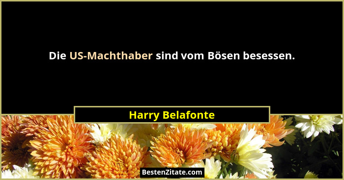 Die US-Machthaber sind vom Bösen besessen.... - Harry Belafonte