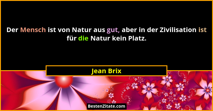 Der Mensch ist von Natur aus gut, aber in der Zivilisation ist für die Natur kein Platz.... - Jean Brix