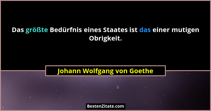 Das größte Bedürfnis eines Staates ist das einer mutigen Obrigkeit.... - Johann Wolfgang von Goethe