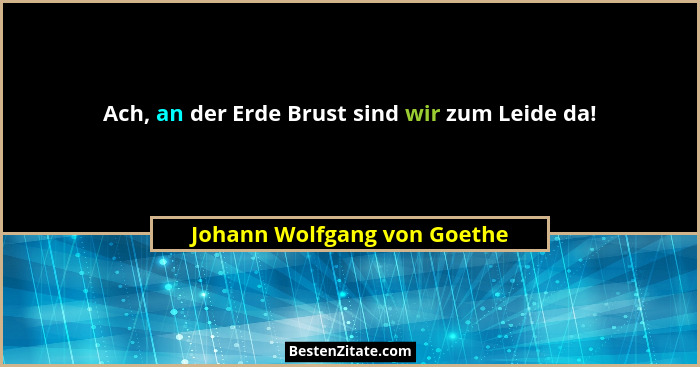 Ach, an der Erde Brust sind wir zum Leide da!... - Johann Wolfgang von Goethe