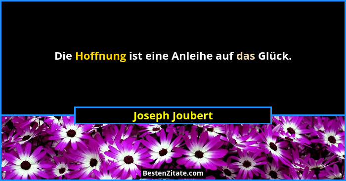Die Hoffnung ist eine Anleihe auf das Glück.... - Joseph Joubert