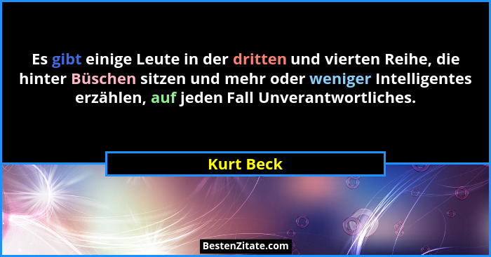 Es gibt einige Leute in der dritten und vierten Reihe, die hinter Büschen sitzen und mehr oder weniger Intelligentes erzählen, auf jeden F... - Kurt Beck