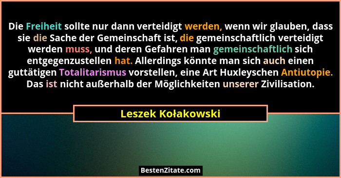 Die Freiheit sollte nur dann verteidigt werden, wenn wir glauben, dass sie die Sache der Gemeinschaft ist, die gemeinschaftlich ve... - Leszek Kołakowski