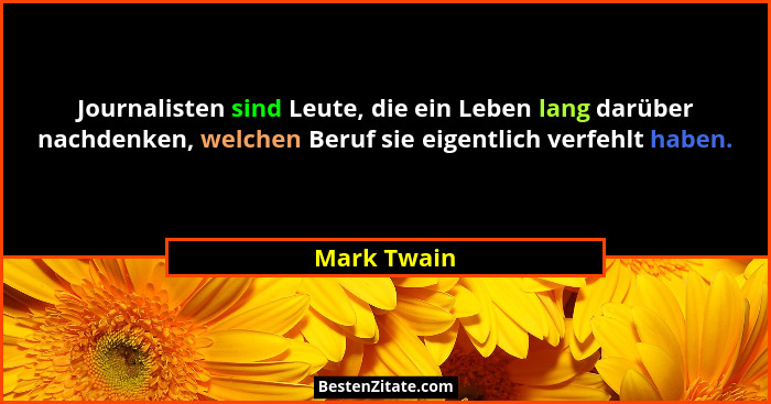 Journalisten sind Leute, die ein Leben lang darüber nachdenken, welchen Beruf sie eigentlich verfehlt haben.... - Mark Twain