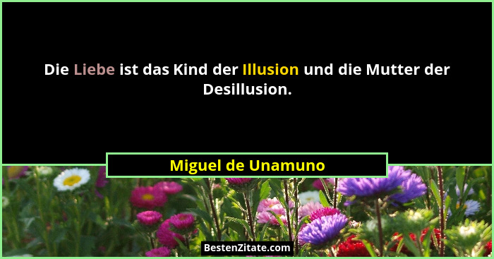 Die Liebe ist das Kind der Illusion und die Mutter der Desillusion.... - Miguel de Unamuno