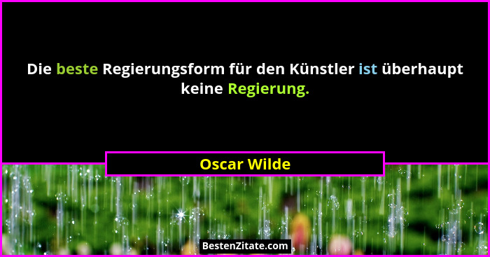 Die beste Regierungsform für den Künstler ist überhaupt keine Regierung.... - Oscar Wilde