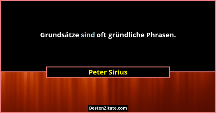 Grundsätze sind oft gründliche Phrasen.... - Peter Sirius