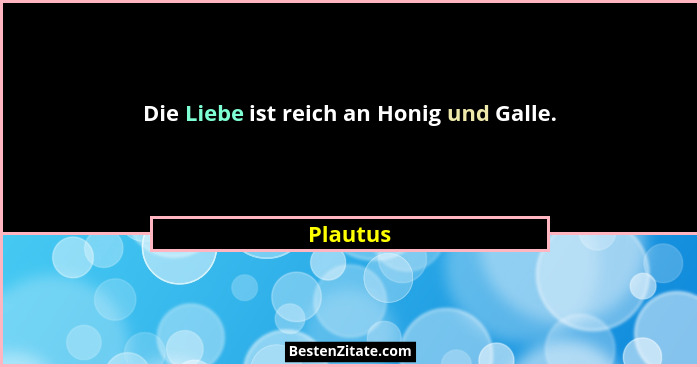 Die Liebe ist reich an Honig und Galle.... - Plautus