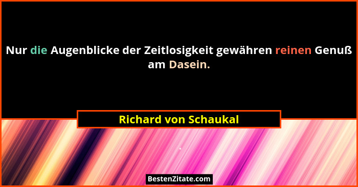 Nur die Augenblicke der Zeitlosigkeit gewähren reinen Genuß am Dasein.... - Richard von Schaukal