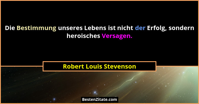 Die Bestimmung unseres Lebens ist nicht der Erfolg, sondern heroisches Versagen.... - Robert Louis Stevenson