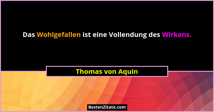 Das Wohlgefallen ist eine Vollendung des Wirkens.... - Thomas von Aquin