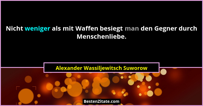 Nicht weniger als mit Waffen besiegt man den Gegner durch Menschenliebe.... - Alexander Wassiljewitsch Suworow