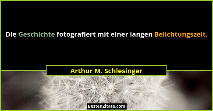 Die Geschichte fotografiert mit einer langen Belichtungszeit.... - Arthur M. Schlesinger