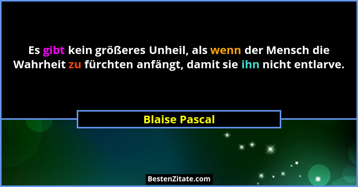 Es gibt kein größeres Unheil, als wenn der Mensch die Wahrheit zu fürchten anfängt, damit sie ihn nicht entlarve.... - Blaise Pascal