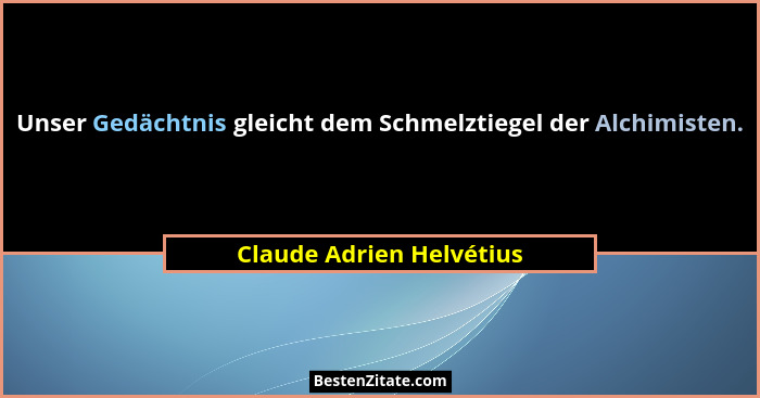 Unser Gedächtnis gleicht dem Schmelztiegel der Alchimisten.... - Claude Adrien Helvétius