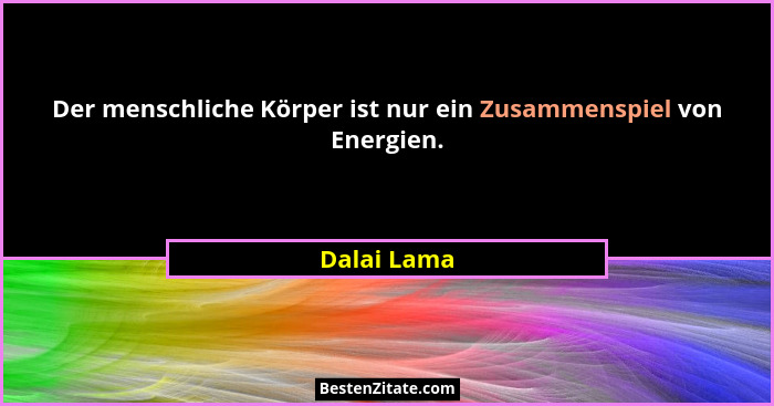 Der menschliche Körper ist nur ein Zusammenspiel von Energien.... - Dalai Lama