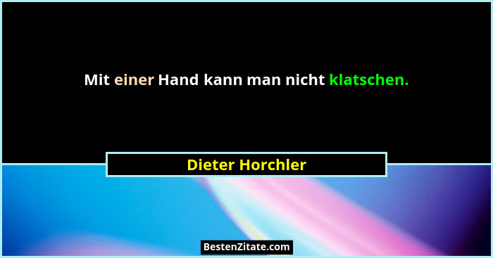 Mit einer Hand kann man nicht klatschen.... - Dieter Horchler