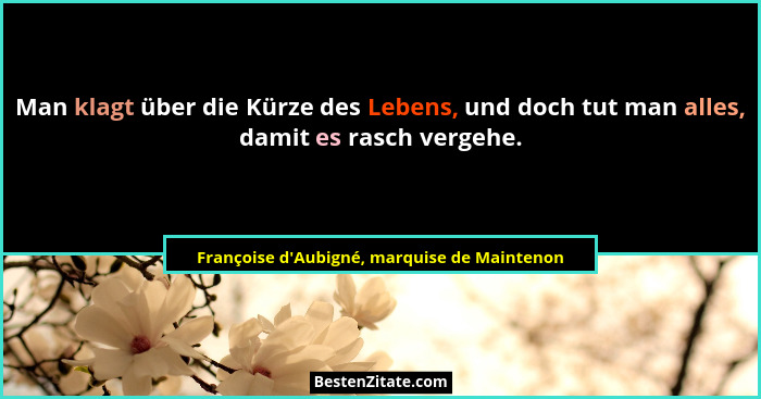 Man klagt über die Kürze des Lebens, und doch tut man alles, damit es rasch vergehe.... - Françoise d'Aubigné, marquise de Maintenon