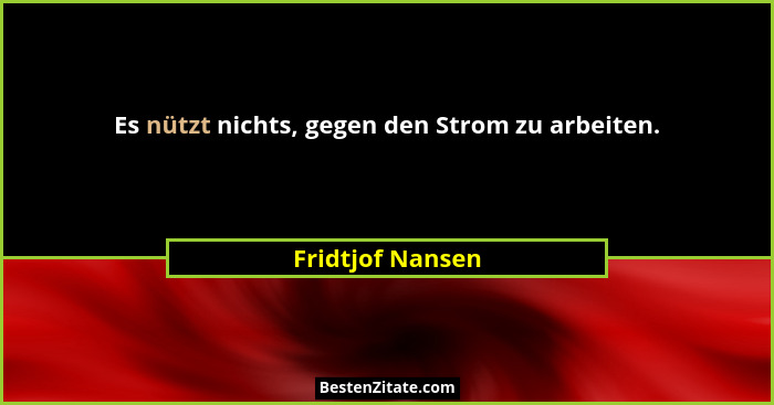Es nützt nichts, gegen den Strom zu arbeiten.... - Fridtjof Nansen