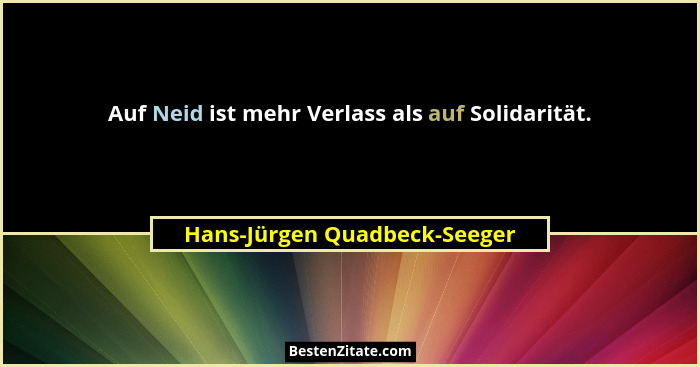 Auf Neid ist mehr Verlass als auf Solidarität.... - Hans-Jürgen Quadbeck-Seeger