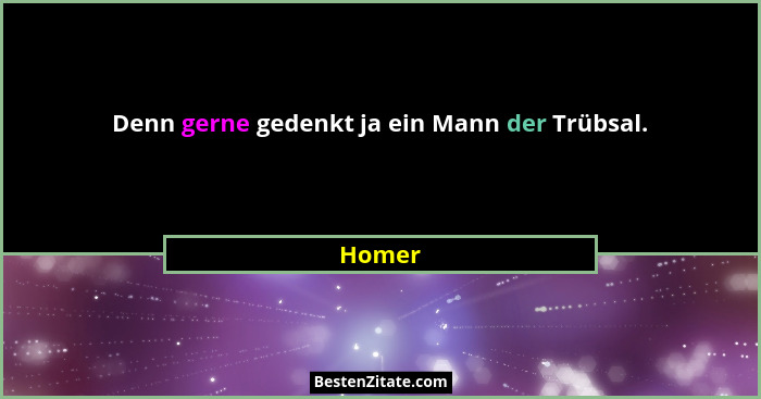 Denn gerne gedenkt ja ein Mann der Trübsal.... - Homer