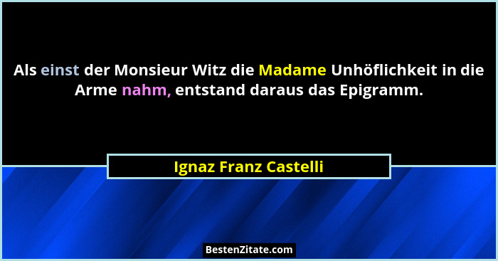 Als einst der Monsieur Witz die Madame Unhöflichkeit in die Arme nahm, entstand daraus das Epigramm.... - Ignaz Franz Castelli