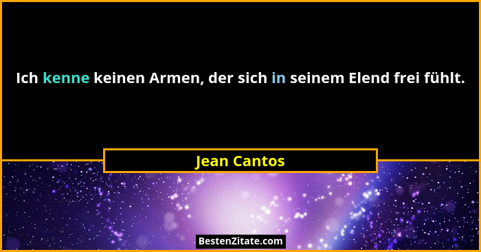 Ich kenne keinen Armen, der sich in seinem Elend frei fühlt.... - Jean Cantos