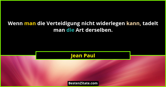 Wenn man die Verteidigung nicht widerlegen kann, tadelt man die Art derselben.... - Jean Paul