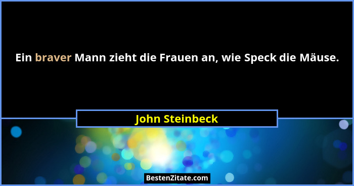 Ein braver Mann zieht die Frauen an, wie Speck die Mäuse.... - John Steinbeck