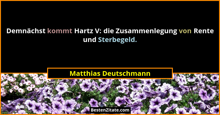 Demnächst kommt Hartz V: die Zusammenlegung von Rente und Sterbegeld.... - Matthias Deutschmann