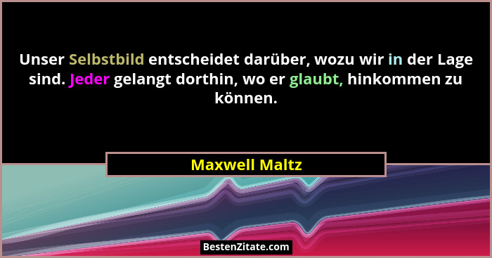 Unser Selbstbild entscheidet darüber, wozu wir in der Lage sind. Jeder gelangt dorthin, wo er glaubt, hinkommen zu können.... - Maxwell Maltz