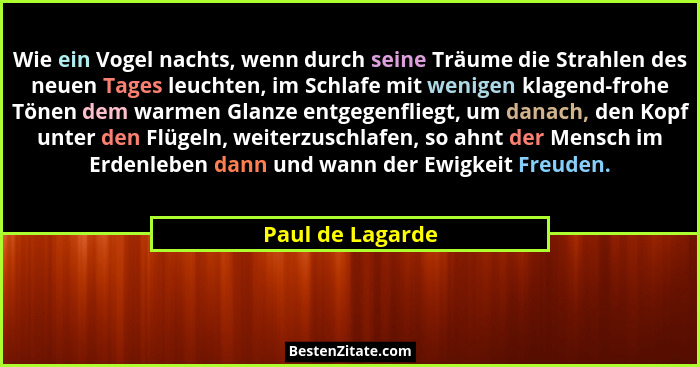 Wie ein Vogel nachts, wenn durch seine Träume die Strahlen des neuen Tages leuchten, im Schlafe mit wenigen klagend-frohe Tönen dem... - Paul de Lagarde