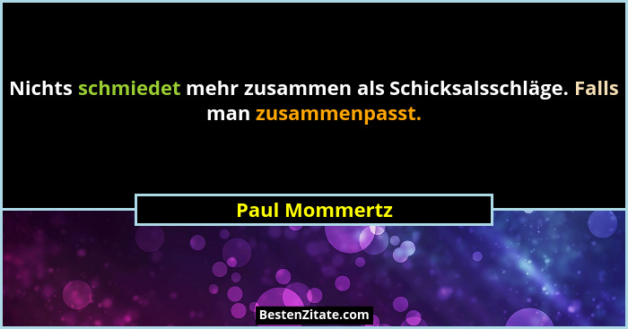 Nichts schmiedet mehr zusammen als Schicksalsschläge. Falls man zusammenpasst.... - Paul Mommertz