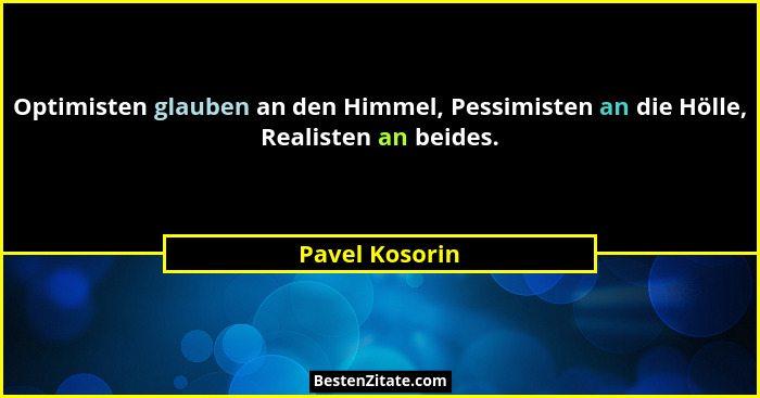 Optimisten glauben an den Himmel, Pessimisten an die Hölle, Realisten an beides.... - Pavel Kosorin