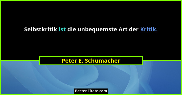 Selbstkritik ist die unbequemste Art der Kritik.... - Peter E. Schumacher