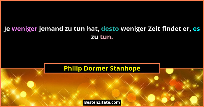 Je weniger jemand zu tun hat, desto weniger Zeit findet er, es zu tun.... - Philip Dormer Stanhope