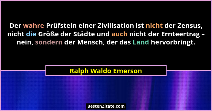 Der wahre Prüfstein einer Zivilisation ist nicht der Zensus, nicht die Größe der Städte und auch nicht der Ernteertrag – nein, s... - Ralph Waldo Emerson