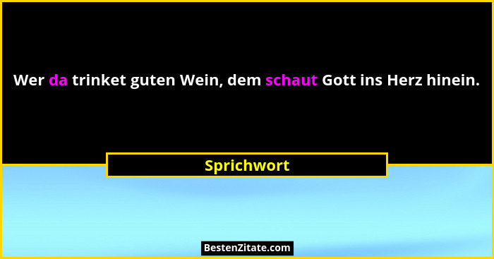 Wer da trinket guten Wein, dem schaut Gott ins Herz hinein.... - Sprichwort