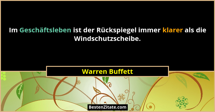 Im Geschäftsleben ist der Rückspiegel immer klarer als die Windschutzscheibe.... - Warren Buffett